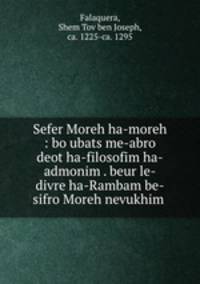 Sefer Moreh ha-moreh : bo ubats me-abro deot ha-filosofim ha-admonim . beur le-divre ha-Rambam be-sifro Moreh nevukhim .