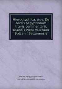 Hieroglyphica, siue, De sacris Aegyptiorum literis commentarii, Ioannis Pierii Valeriani Bolzanii Bellunensis