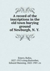 A record of the inscriptions in the old town burying ground of Newburgh, N. Y.
