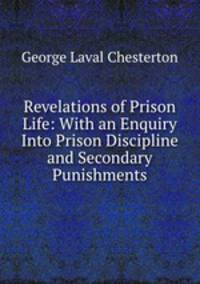Revelations of Prison Life: With an Enquiry Into Prison Discipline and Secondary Punishments