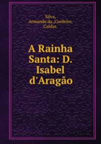 A Rainha Santa: D. Isabel d`Arago