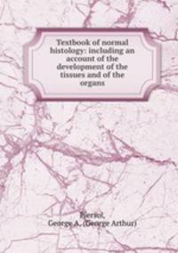 Textbook of normal histology: including an account of the development of the tissues and of the organs
