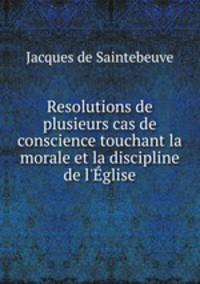 Resolutions de plusieurs cas de conscience touchant la morale et la discipline de l`glise