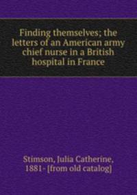 Finding themselves; the letters of an American army chief nurse in a British hospital in France