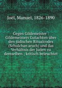 Gegen Gildemeister : Gildemeisters Gutachten ber den jdischen Ritualcodex (Schulchan aruch) und das Verhltnis der Juden zu demselben ; kritisch beleuchtet
