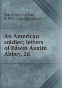 An American soldier; letters of Edwin Austin Abbey, 2d