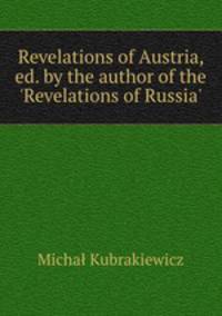 Revelations of Austria, ed. by the author of the `Revelations of Russia`.