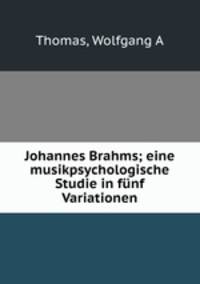 Johannes Brahms; eine musikpsychologische Studie in fnf Variationen