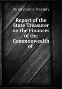 Report of the State Treasurer on the Finances of the Commonwealth of .