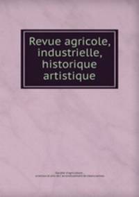 Revue agricole, industrielle, historique & artistique