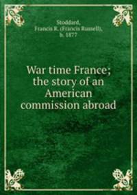 War time France; the story of an American commission abroad