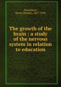 The growth of the brain : a study of the nervous system in relation to education