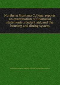 Northern Montana College, reports on examination of finanacial statements, student aid, and the housing and dining system