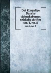 Det Kongelige Danske videnskabernes selskabs skrifter. ser. 4, no. 8