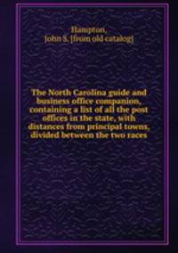 The North Carolina guide and business office companion, containing a list of all the post offices in the state, with distances from principal towns, divided between the two races