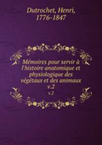 Mmoires pour servir l`histoire anatomique et physiologique des vgtaux et des animaux. v.2