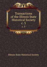 Transactions of the Illinois State Historical Society. c. 3