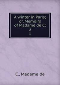 A winter in Paris; or, Memoirs of Madame de C:. 3