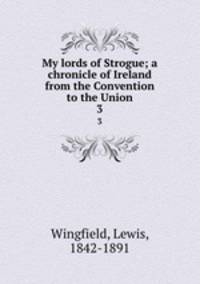 My lords of Strogue; a chronicle of Ireland from the Convention to the Union. 3