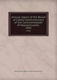 Annual report of the Board of Cattle Commissioners of the Commonwealth of Massachusetts . 1902