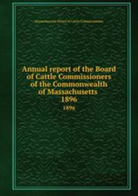 Annual report of the Board of Cattle Commissioners of the Commonwealth of Massachusetts . 1896