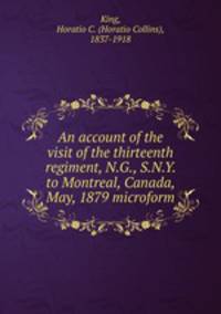 An account of the visit of the thirteenth regiment, N.G., S.N.Y. to Montreal, Canada, May, 1879 microform