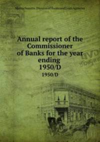 Annual report of the Commissioner of Banks for the year ending . 1950/D