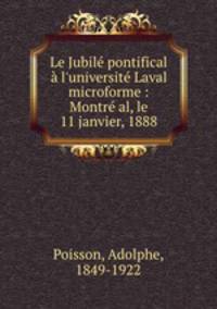 Le Jubil pontifical l`universit Laval microforme : Montr al, le 11 janvier, 1888