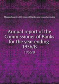 Annual report of the Commissioner of Banks for the year ending . 1956/B