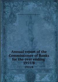 Annual report of the Commissioner of Banks for the year ending . 1955/B