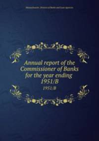 Annual report of the Commissioner of Banks for the year ending . 1951/B