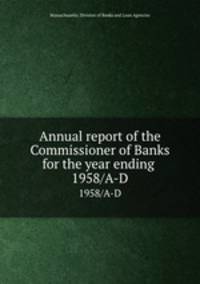 Annual report of the Commissioner of Banks for the year ending . 1958/A-D