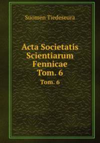 Acta Societatis Scientiarum Fennicae. Tom. 6