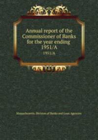 Annual report of the Commissioner of Banks for the year ending . 1951/A