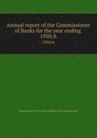 Annual report of the Commissioner of Banks for the year ending . 1950/A