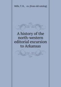 A history of the north-western editorial excursion to Arkansas