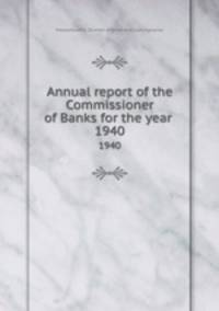 Annual report of the Commissioner of Banks for the year . 1940
