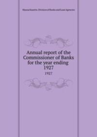 Annual report of the Commissioner of Banks for the year ending . 1927