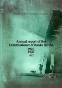 Annual report of the Commissioner of Banks for the year . 1927