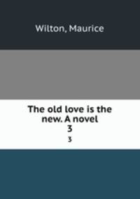 The old love is the new. A novel. 3