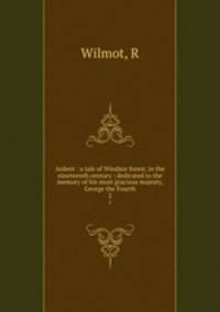 Ardent : a tale of Windsor forest, in the nineteenth century ; dedicated to the memory of his most gracious majesty, George the Fourth. 2