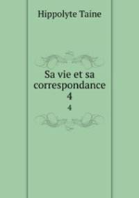 Sa vie et sa correspondance. 4