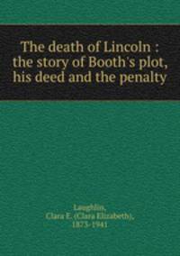 The death of Lincoln : the story of Booth`s plot, his deed and the penalty