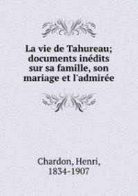 La vie de Tahureau; documents indits sur sa famille, son mariage et l`admire