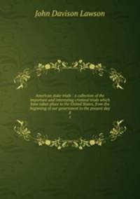 American state trials : a collection of the important and interesting criminal trials which have taken place in the United States, from the beginning of our government to the present day. 8