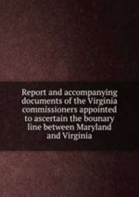 Report and accompanying documents of the Virginia commissioners appointed to ascertain the bounary line between Maryland and Virginia