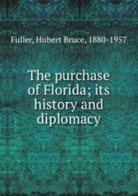 The purchase of Florida; its history and diplomacy