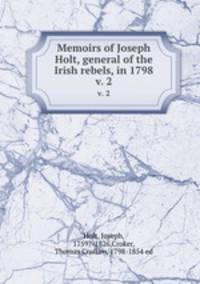 Memoirs of Joseph Holt, general of the Irish rebels, in 1798. v. 2