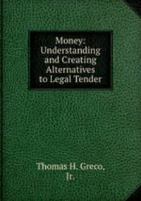 Money: Understanding and Creating Alternatives to Legal Tender