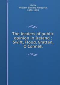 The leaders of public opinion in Ireland : Swift, Flood, Grattan, O`Connell